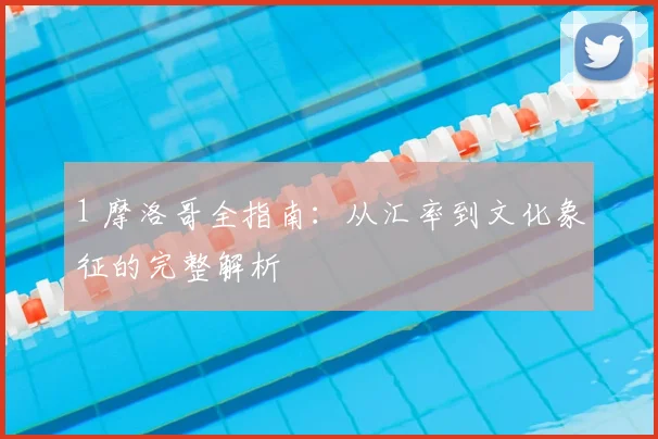 1 摩洛哥全指南：从汇率到文化象征的完整解析