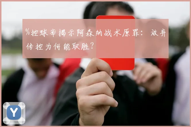 %控球率揭示阿森纳战术原罪：放弃传控为何能取胜？