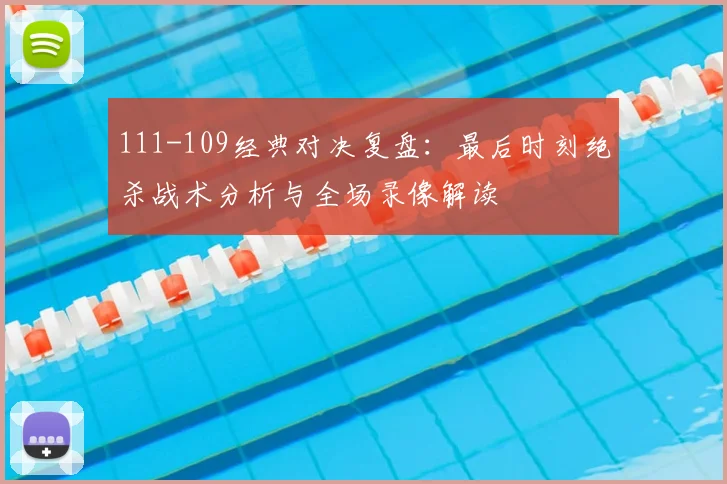 111-109经典对决复盘：最后时刻绝杀战术分析与全场录像解读