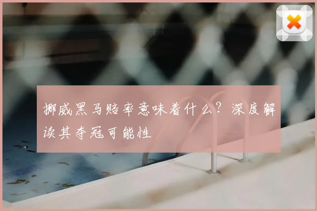 挪威黑马赔率意味着什么？深度解读其夺冠可能性