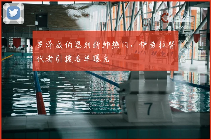 罗泽成伯恩利新帅热门，伊劳拉替代者引援名单曝光