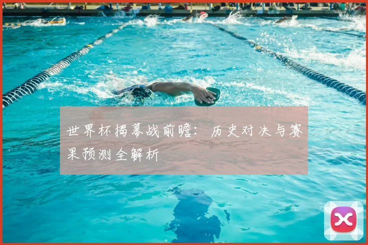世界杯揭幕战前瞻：历史对决与赛果预测全解析