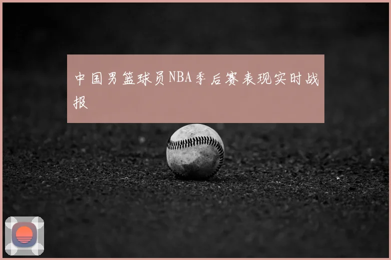 中国男篮球员NBA季后赛表现实时战报