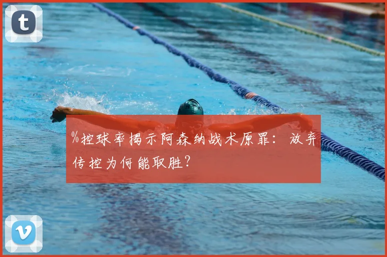 %控球率揭示阿森纳战术原罪:放弃传控为何能取胜?