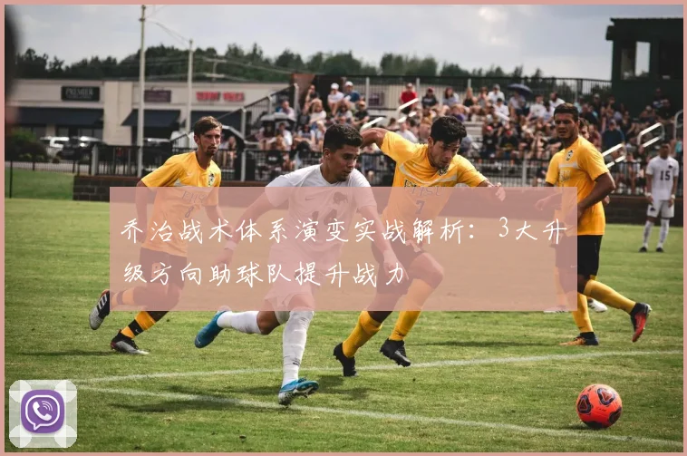乔治战术体系演变实战解析：3大升级方向助球队提升战力