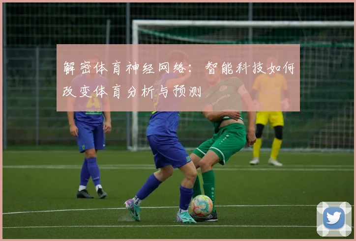 解密体育神经网络：智能科技如何改变体育分析与预测