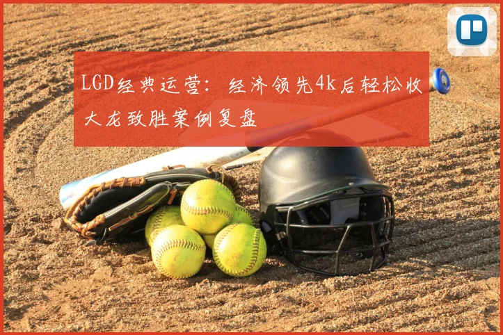 LGD经典运营：经济领先4k后轻松收大龙致胜案例复盘