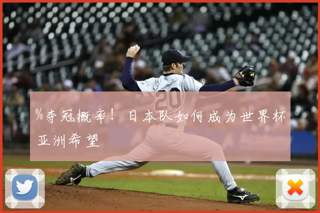 %夺冠概率！日本队如何成为世界杯亚洲希望